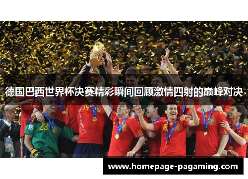德国巴西世界杯决赛精彩瞬间回顾激情四射的巅峰对决