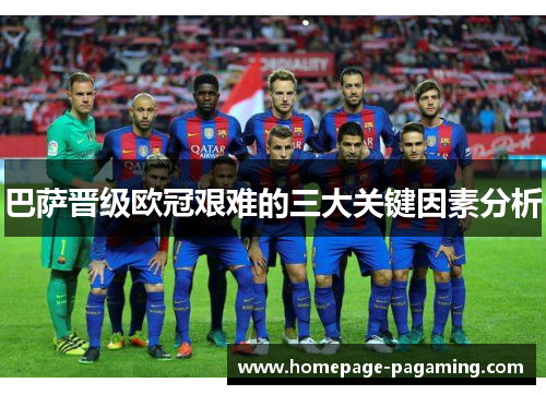 巴萨晋级欧冠艰难的三大关键因素分析