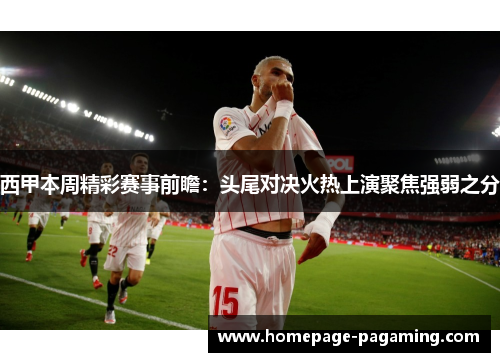 西甲本周精彩赛事前瞻：头尾对决火热上演聚焦强弱之分