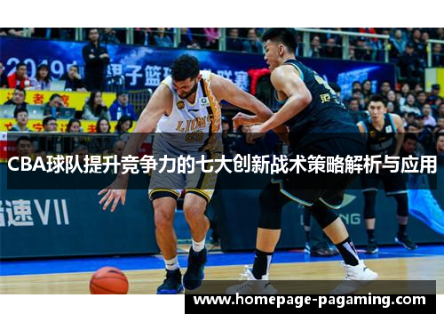 CBA球队提升竞争力的七大创新战术策略解析与应用