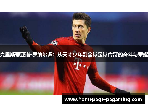 克里斯蒂亚诺·罗纳尔多：从天才少年到全球足球传奇的奋斗与荣耀