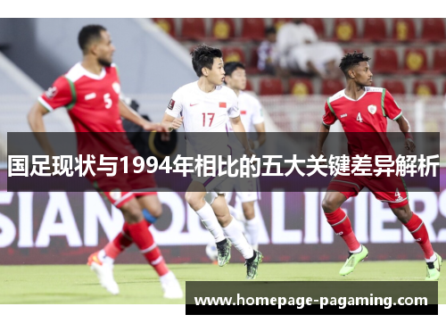 国足现状与1994年相比的五大关键差异解析