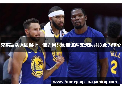 克莱留队原因揭秘：他为何只聚焦这两支球队并以此为核心