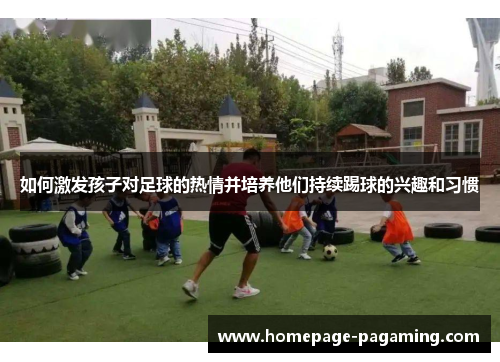 如何激发孩子对足球的热情并培养他们持续踢球的兴趣和习惯