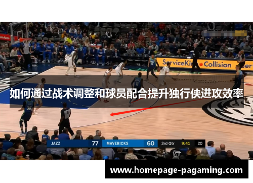 如何通过战术调整和球员配合提升独行侠进攻效率