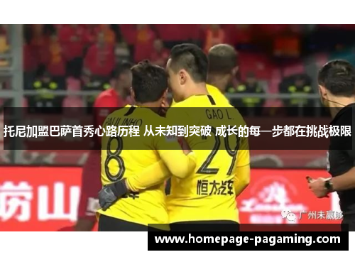 托尼加盟巴萨首秀心路历程 从未知到突破 成长的每一步都在挑战极限