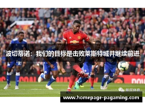 波切蒂诺：我们的目标是击败莱斯特城并继续前进