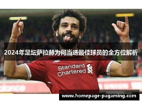 2024年足坛萨拉赫为何当选最佳球员的全方位解析