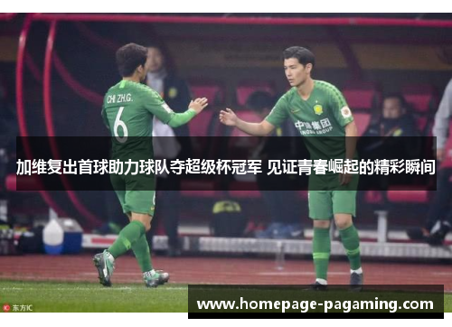 加维复出首球助力球队夺超级杯冠军 见证青春崛起的精彩瞬间