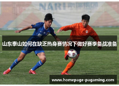 山东泰山如何在缺乏热身赛情况下做好赛季备战准备