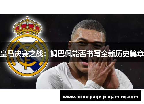 皇马决赛之战：姆巴佩能否书写全新历史篇章