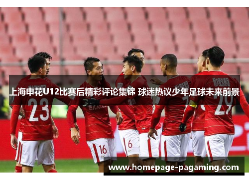 上海申花U12比赛后精彩评论集锦 球迷热议少年足球未来前景