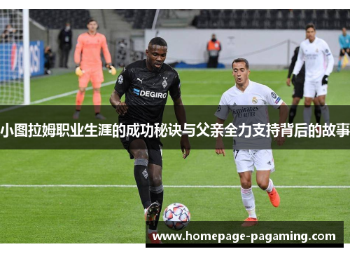 小图拉姆职业生涯的成功秘诀与父亲全力支持背后的故事