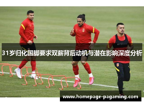 31岁归化国脚要求双薪背后动机与潜在影响深度分析