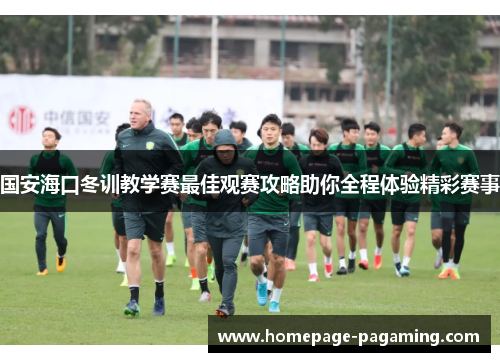 国安海口冬训教学赛最佳观赛攻略助你全程体验精彩赛事