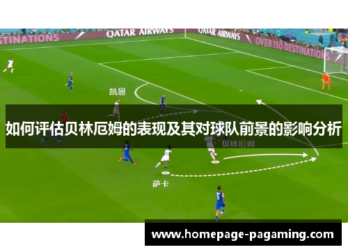 如何评估贝林厄姆的表现及其对球队前景的影响分析