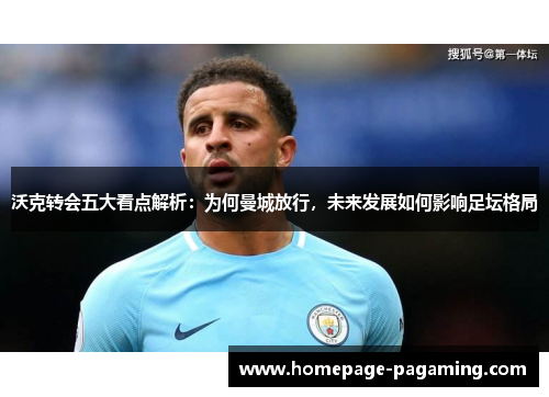 沃克转会五大看点解析：为何曼城放行，未来发展如何影响足坛格局