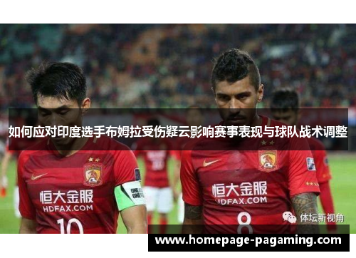 如何应对印度选手布姆拉受伤疑云影响赛事表现与球队战术调整