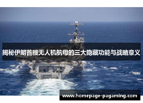 揭秘伊朗首艘无人机航母的三大隐藏功能与战略意义