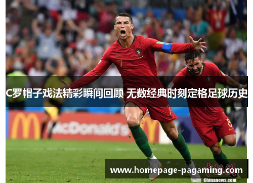 C罗帽子戏法精彩瞬间回顾 无数经典时刻定格足球历史