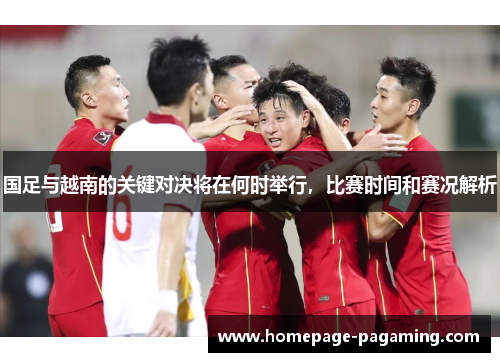 国足与越南的关键对决将在何时举行，比赛时间和赛况解析