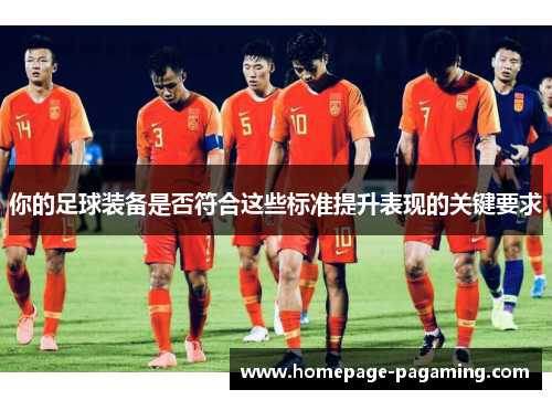 你的足球装备是否符合这些标准提升表现的关键要求