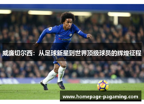 威廉切尔西：从足球新星到世界顶级球员的辉煌征程