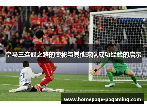 皇马三连冠之路的奥秘与其他球队成功经验的启示