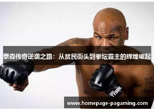 泰森传奇逆袭之路：从贫民街头到拳坛霸主的辉煌崛起