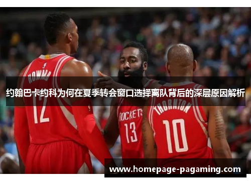 约翰巴卡约科为何在夏季转会窗口选择离队背后的深层原因解析