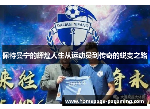 佩特曼宁的辉煌人生从运动员到传奇的蜕变之路
