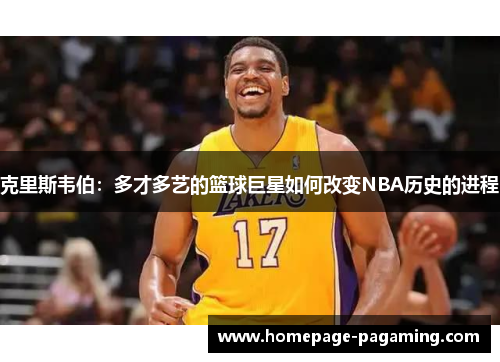 克里斯韦伯：多才多艺的篮球巨星如何改变NBA历史的进程