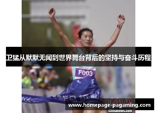 卫猛从默默无闻到世界舞台背后的坚持与奋斗历程