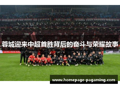 蓉城迎来中超首胜背后的奋斗与荣耀故事