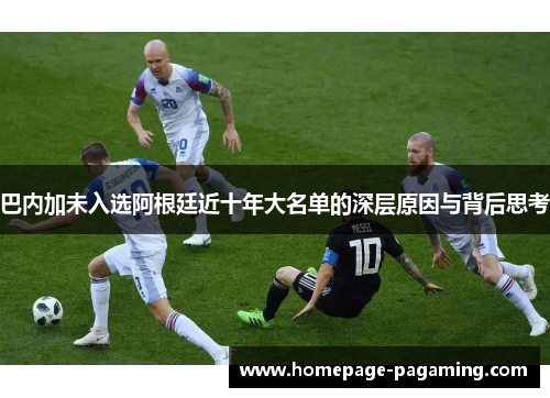 巴内加未入选阿根廷近十年大名单的深层原因与背后思考