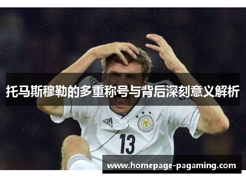 托马斯穆勒的多重称号与背后深刻意义解析