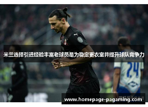 米兰选择引进经验丰富老球员是为稳定更衣室并提升球队竞争力