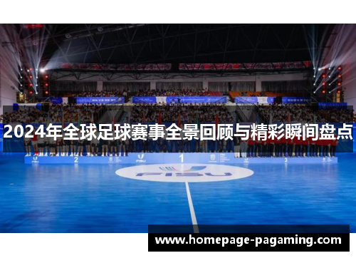 2024年全球足球赛事全景回顾与精彩瞬间盘点