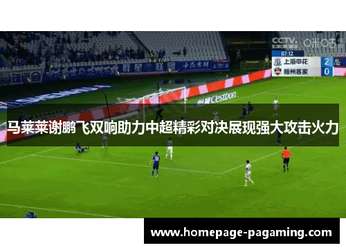 马莱莱谢鹏飞双响助力中超精彩对决展现强大攻击火力