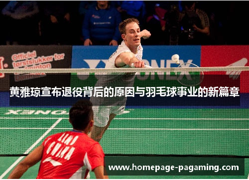 黄雅琼宣布退役背后的原因与羽毛球事业的新篇章