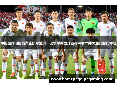 中国足球何时能真正跻身亚洲一流水平成为球迷与专家共同关注的时代命题