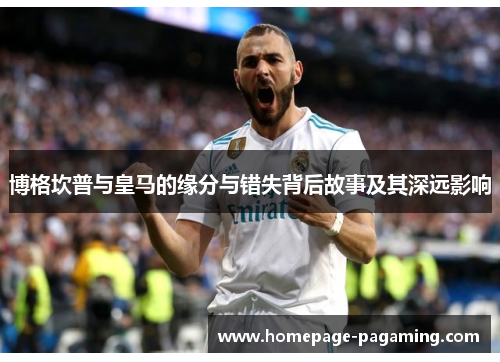 博格坎普与皇马的缘分与错失背后故事及其深远影响