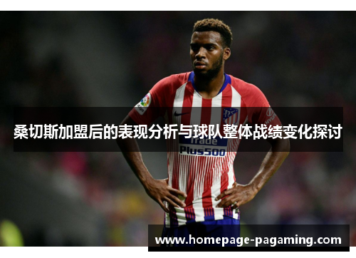 桑切斯加盟后的表现分析与球队整体战绩变化探讨