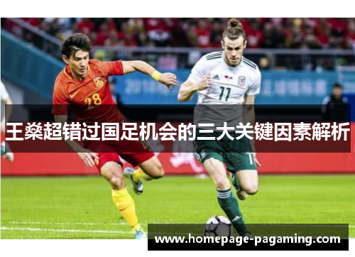 王燊超错过国足机会的三大关键因素解析
