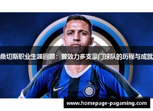 桑切斯职业生涯回顾:曾效力多支豪门球队的历程与成就 桑切斯职业生涯回顾:曾效力多支豪门球队的历程与成就