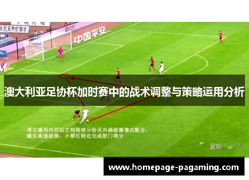 澳大利亚足协杯加时赛中的战术调整与策略运用分析 澳大利亚足协杯加时赛中的战术调整与策略运用分析