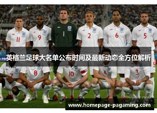 英格兰足球大名单公布时间及最新动态全方位解析