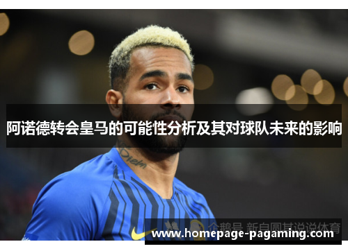 阿诺德转会皇马的可能性分析及其对球队未来的影响 阿诺德转会皇马的可能性分析及其对球队未来的影响