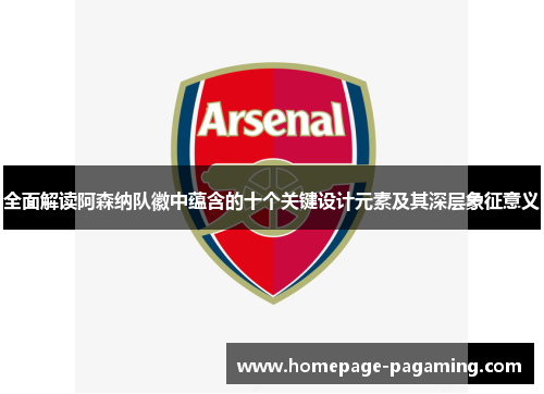 全面解读阿森纳队徽中蕴含的十个关键设计元素及其深层象征意义 全面解读阿森纳队徽中蕴含的十个关键设计元素及其深层象征意义