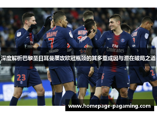 深度解析巴黎圣日耳曼屡攻欧冠瓶颈的其多重成因与潜在破局之道